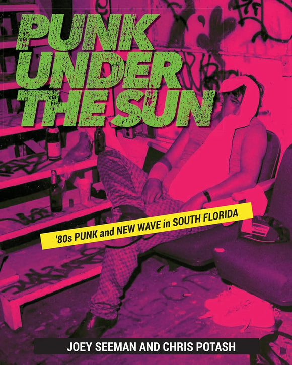 PUNK UNDER THE SUN – Punk & New Wave in South Florida BOOK by Joey Seeman & Chris Potash