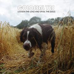 Colossal Yes - Loosen The Lead And Spoil The Dogs - Good Records To Go