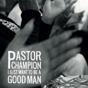 Pastor Champion - I Just Want To Be A Good Man - Good Records To Go
